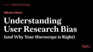 Powered by
What’s Next:
Understanding  
User Research Bias
(and Why Your Horoscope is Right)
 
