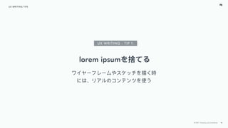 © 2018 - Proprietary and Conﬁdential 19
UX WRITING TIPS
lorem ipsumを捨てる
ワイヤーフレームやスケッチを描く時
には、リアルのコンテンツを使う
UX WRITING - TIP...