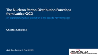 Christos Kallidonis
JLab Cake Seminar | Feb. 8, 2021
The Nucleon Parton Distribution Functions
from Lattice QCD
An exploratory study of distillation in the pseudo-PDF framework
 