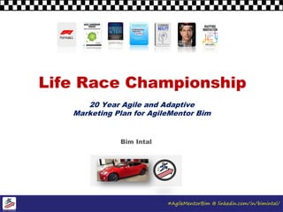 #AgileMentorBim @ linkedin.com/in/bimintal/
Life Race Championship
Bim Intal
20 Year Agile and Adaptive
Marketing Plan for AgileMentor Bim
 