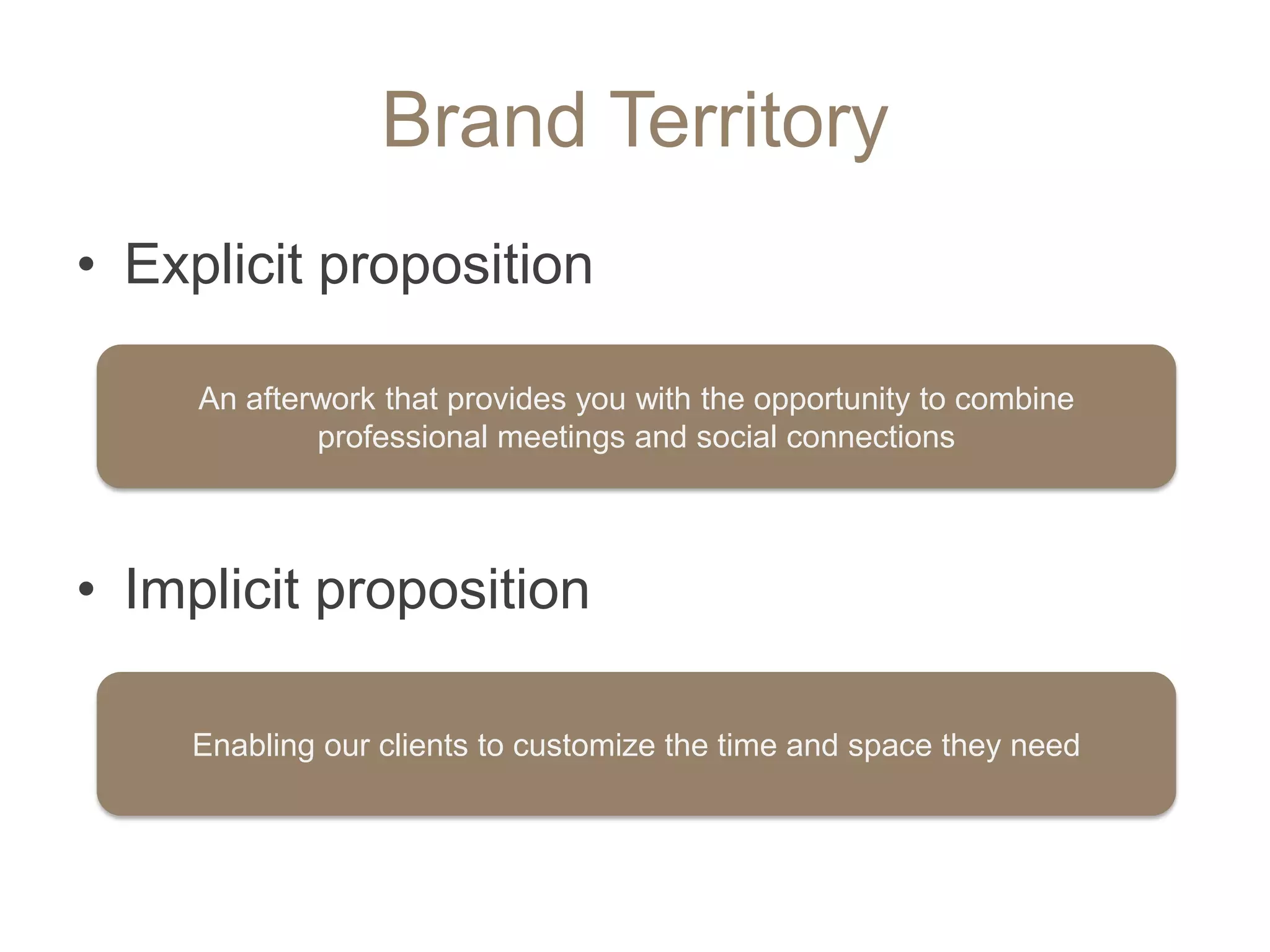 Brand Territory
• Explicit proposition

     An afterwork that provides you with the opportunity to combine
             professional meetings and social connections




• Implicit proposition

    Enabling our clients to customize the time and space they need
 