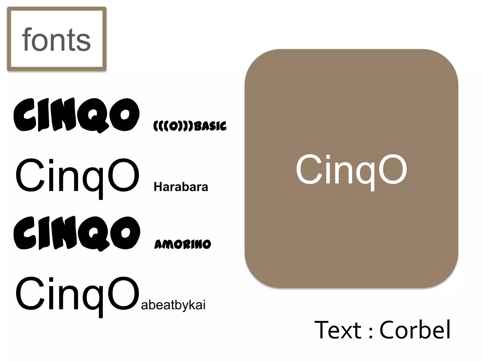 fonts

CinqO    (((O)))Basic



CinqO    Harabara
                        CinqO
cinqo     amorino



CinqO   abeatbykai

                        Text : Corbel
 