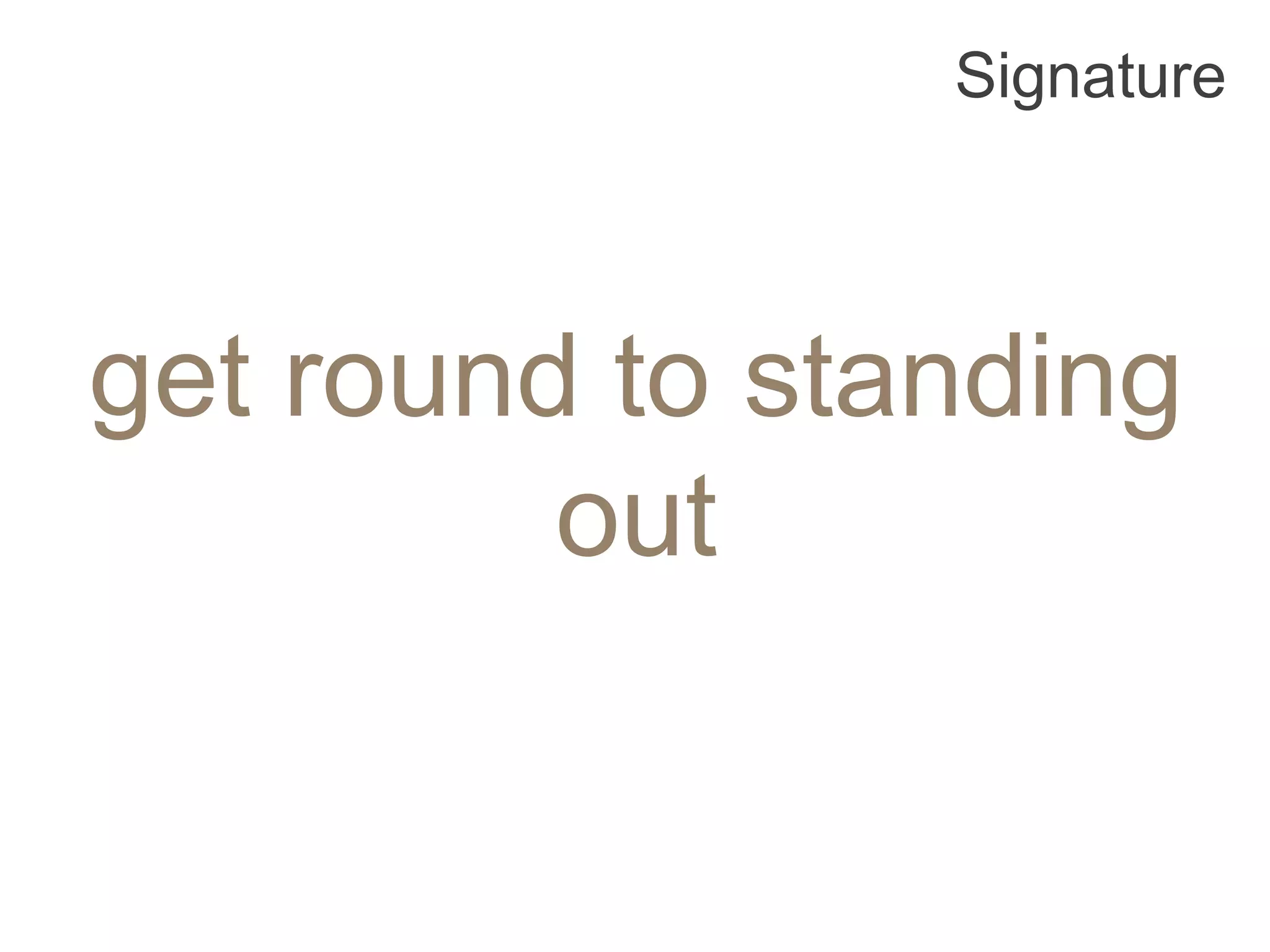 Signature




get round to standing
         out
 