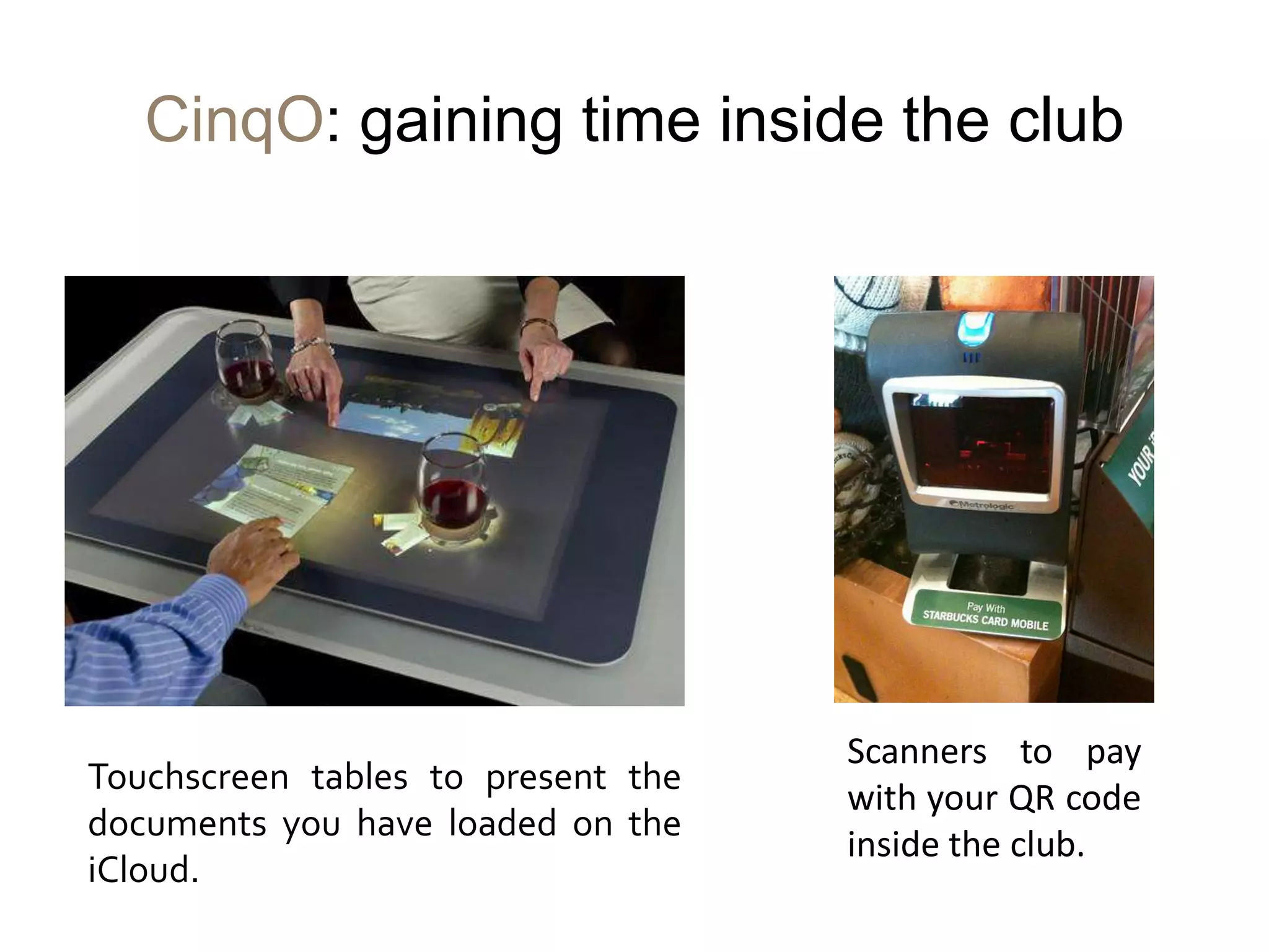 CinqO: gaining time inside the club




                                    Scanners to pay
Touchscreen tables to present the
                                    with your QR code
documents you have loaded on the
                                    inside the club.
iCloud.
 