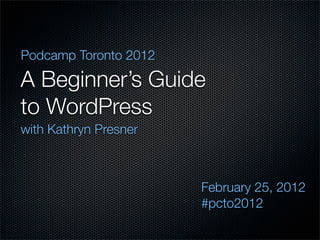 Podcamp Toronto 2012

A Beginner’s Guide
to WordPress
with Kathryn Presner



                       February 25, 2012
                       #pcto2012
 