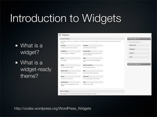 Introduction to Widgets

   What is a
   widget?
   What is a
   widget-ready
   theme?




http://codex.wordpress.org/WordPress_Widgets
 