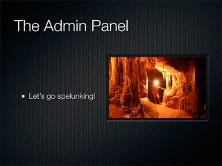 The Admin Panel



 Let’s go spelunking!
 