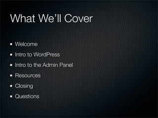 What We’ll Cover

Welcome
Intro to WordPress
Intro to the Admin Panel
Resources
Closing
Questions
 