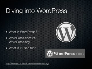 Diving into WordPress


   What is WordPress?
   WordPress.com vs.
   WordPress.org
   What is it used for?



http://en.support.wordpress.com/com-vs-org/
 
