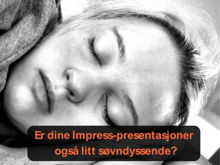 Er dine Impress-presentasjoner
    også litt søvndyssende?