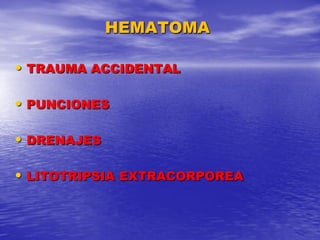 HEMATOMA
• TRAUMA ACCIDENTAL

• PUNCIONES
• DRENAJES
• LITOTRIPSIA EXTRACORPOREA

 
