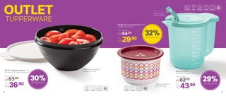 OUTLET
TUPPERWARE
803188 | Mini Instantânea Slim 575ml
13,1 diâm. x 8,1 alt. (cm)
Preço Sugerido
R$44,00
Por
R$29,90
32%de desconto
29%de desconto
801322 | Tigela Maravilhosa 1 Litro
20,2 comp. X 18,7 larg. X 9,2 alt. (cm)
Preço Sugerido
R$53,00
Por
R$36,90
30%de desconto
Armazene em qualquer
posição: não vaza!
Biscoitos crocantes
por mais tempo
Pode ser levada
ao micro-ondas!
803224 | Exata 1l
17,3 comp. X 12,5 larg. X 13,8 alt. (cm)
Preço Sugerido
R$62,00
Por
R$43,90
58 59
 