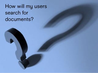 How will my
users search for
documents?
 