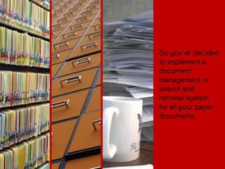 So you’ve
decided to
implement a
document
management or
search and
retrieval
system for
all your
paper
documents.
 