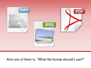 And one of them is, “What file format
should I use?”
PDF
JPEG
 