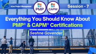 Everything You Should Know About
PMP® & CAPM® Certifications
Seshne Govender
vCare Project Management Session - 7
www.vcareprojectmanagement.com
 