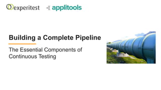 Building a Complete Pipeline
The Essential Components of
Continuous Testing
 