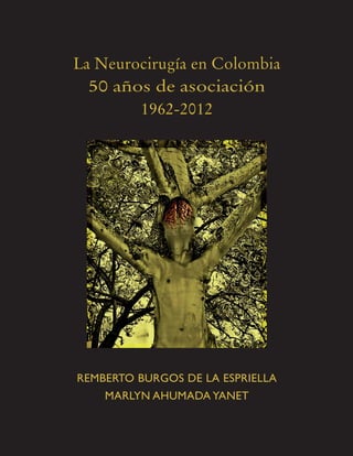 La Neurocirugía en Colombia
  50 años de asociación
        1962-2012




REMBERTO BURGOS DE LA ESPRIELLA
    MARLYN AHUMADA YANET
 
