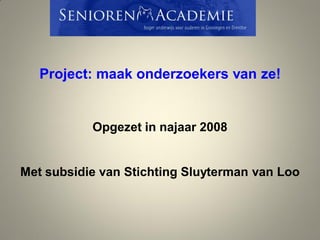 Project: maak onderzoekers van ze!
Opgezet in najaar 2008
Met subsidie van Stichting Sluyterman van Loo
 