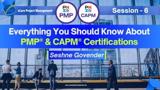 Everything You Should Know About
PMP® & CAPM® Certifications
Seshne Govender
vCare Project Management Session - 6
www.vcareprojectmanagement.com
 
