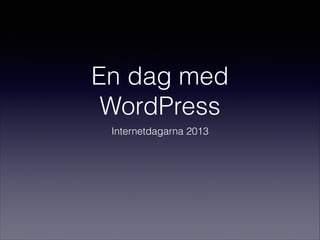En dag med
WordPress
Internetdagarna 2013

 