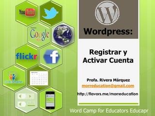 Wordpress:

      Registrar y
     Activar Cuenta

      Profa. Rivera Márquez
    morreducation@gmail.com

  http://flavors.me/morreducation



Word Camp for Educators Educapr
 