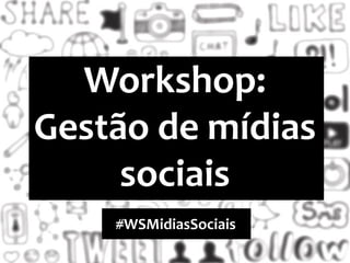 Workshop:
Gestão de mídias
sociais
#WSMidiasSociais
 