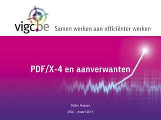Samen werken aan efficiënter werken




PDF/X-4 en aanverwanten


          Didier Haazen

         VIGC – maart 2013
 