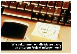 Wie bekommen wir die Masse dazu,
 an unserem Projekt mitzuwirken?
 