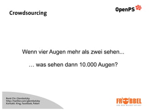 Crowdsourcing




              Wenn vier Augen mehr als zwei sehen...

                    … was sehen dann 10.000 Augen?




René Chr. Glembotzky
http://twitter.com/glembotzky
Kontakt: Xing, Facebook, Poken
 