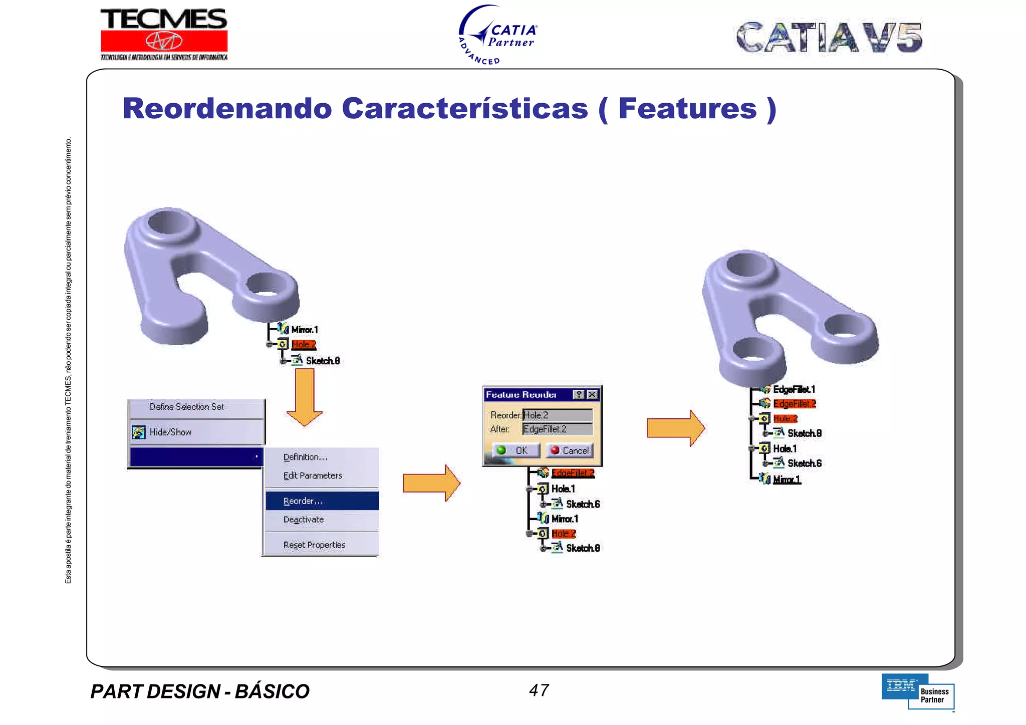 PART DESIGN - BÁSICO 47
EstaapostilaéparteintegrantedomaterialdetreniamentoTECMES,nãopodendosercopiadaintegralouparcialmentesemprévioconcentimento.
Reordenando Características ( Features )
TECMES
 