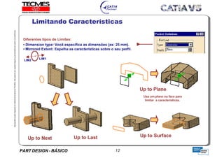 PART DESIGN - BÁSICO 12
EstaapostilaéparteintegrantedomaterialdetreniamentoTECMES,nãopodendosercopiadaintegralouparcialmentesemprévioconcentimento.
Limitando Características
TECMES
 
