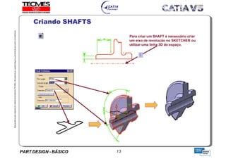 PART DESIGN - BÁSICO 13
EstaapostilaéparteintegrantedomaterialdetreniamentoTECMES,nãopodendosercopiadaintegralouparcialmentesemprévioconcentimento.
Criando SHAFTS
TECMES
 