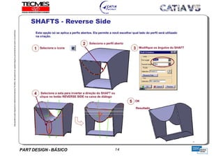PART DESIGN - BÁSICO 14
EstaapostilaéparteintegrantedomaterialdetreniamentoTECMES,nãopodendosercopiadaintegralouparcialmentesemprévioconcentimento.
SHAFTS - Reverse Side
TECMES
 
