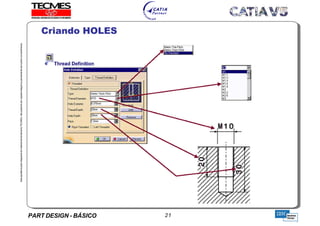 PART DESIGN - BÁSICO 21
EstaapostilaéparteintegrantedomaterialdetreniamentoTECMES,nãopodendosercopiadaintegralouparcialmentesemprévioconcentimento.
Criando HOLES
TECMES
 