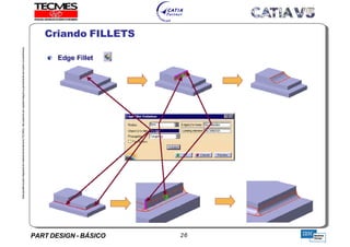 PART DESIGN - BÁSICO 26
EstaapostilaéparteintegrantedomaterialdetreniamentoTECMES,nãopodendosercopiadaintegralouparcialmentesemprévioconcentimento.
Criando FILLETS
TECMES
 