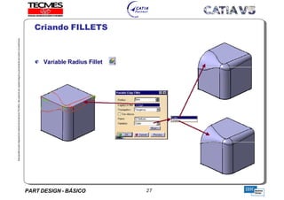PART DESIGN - BÁSICO 27
EstaapostilaéparteintegrantedomaterialdetreniamentoTECMES,nãopodendosercopiadaintegralouparcialmentesemprévioconcentimento.
Criando FILLETS
TECMES
 