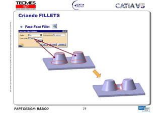 PART DESIGN - BÁSICO 28
EstaapostilaéparteintegrantedomaterialdetreniamentoTECMES,nãopodendosercopiadaintegralouparcialmentesemprévioconcentimento.
Criando FILLETS
TECMES
 