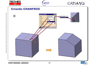 PART DESIGN - BÁSICO 30
EstaapostilaéparteintegrantedomaterialdetreniamentoTECMES,nãopodendosercopiadaintegralouparcialmentesemprévioconcentimento.
Criando CHANFROS
TECMES
 
