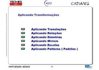 PART DESIGN - BÁSICO 36
EstaapostilaéparteintegrantedomaterialdetreniamentoTECMES,nãopodendosercopiadaintegralouparcialmentesemprévioconcentimento.
Aplicando Transformações
TECMES
 