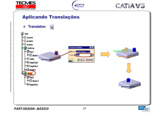 PART DESIGN - BÁSICO 37
EstaapostilaéparteintegrantedomaterialdetreniamentoTECMES,nãopodendosercopiadaintegralouparcialmentesemprévioconcentimento.
Aplicando Translações
TECMES
 