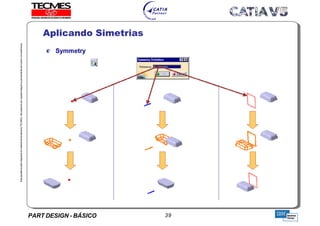 PART DESIGN - BÁSICO 39
EstaapostilaéparteintegrantedomaterialdetreniamentoTECMES,nãopodendosercopiadaintegralouparcialmentesemprévioconcentimento.
Aplicando Simetrias
TECMES
 