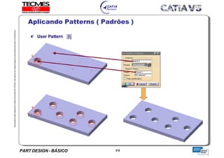 PART DESIGN - BÁSICO 44
EstaapostilaéparteintegrantedomaterialdetreniamentoTECMES,nãopodendosercopiadaintegralouparcialmentesemprévioconcentimento.
Aplicando Patterns ( Padrões )
TECMES
 