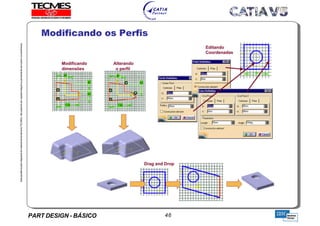 PART DESIGN - BÁSICO 46
EstaapostilaéparteintegrantedomaterialdetreniamentoTECMES,nãopodendosercopiadaintegralouparcialmentesemprévioconcentimento.
Modificando os Perfis
TECMES
 