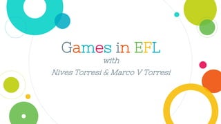 Games in EFL
with
Nives Torresi & Marco V Torresi
 