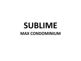 SUBLIME
MAX CONDOMINIUM
 