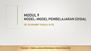 MODUL 9
MODEL-MODEL PEMBELAJARAN SOSIAL
DR. ZULRAHMAT TOGALA, M. PD.
PDGK4306 - PEMBELAJARAN BERWAWASAN KEMASYARAKATAN
 