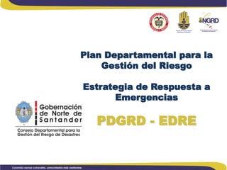 Plan Departamental para la
Gestión del Riesgo
Estrategia de Respuesta a
Emergencias

PDGRD - EDRE

 