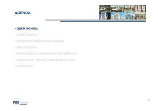 AGENDA



QUEM SOMOS;

VISÃO GERAL;

DIVERSIFICAÇÃO GEOGRÁFICA;

RESULTADOS;

EXPOSIÇÃO AO SEGMENTO ECONÔMICO;

PROGRAMA "MINHA CASA MINHA VIDA;

CONTATOS.




                                   3
 