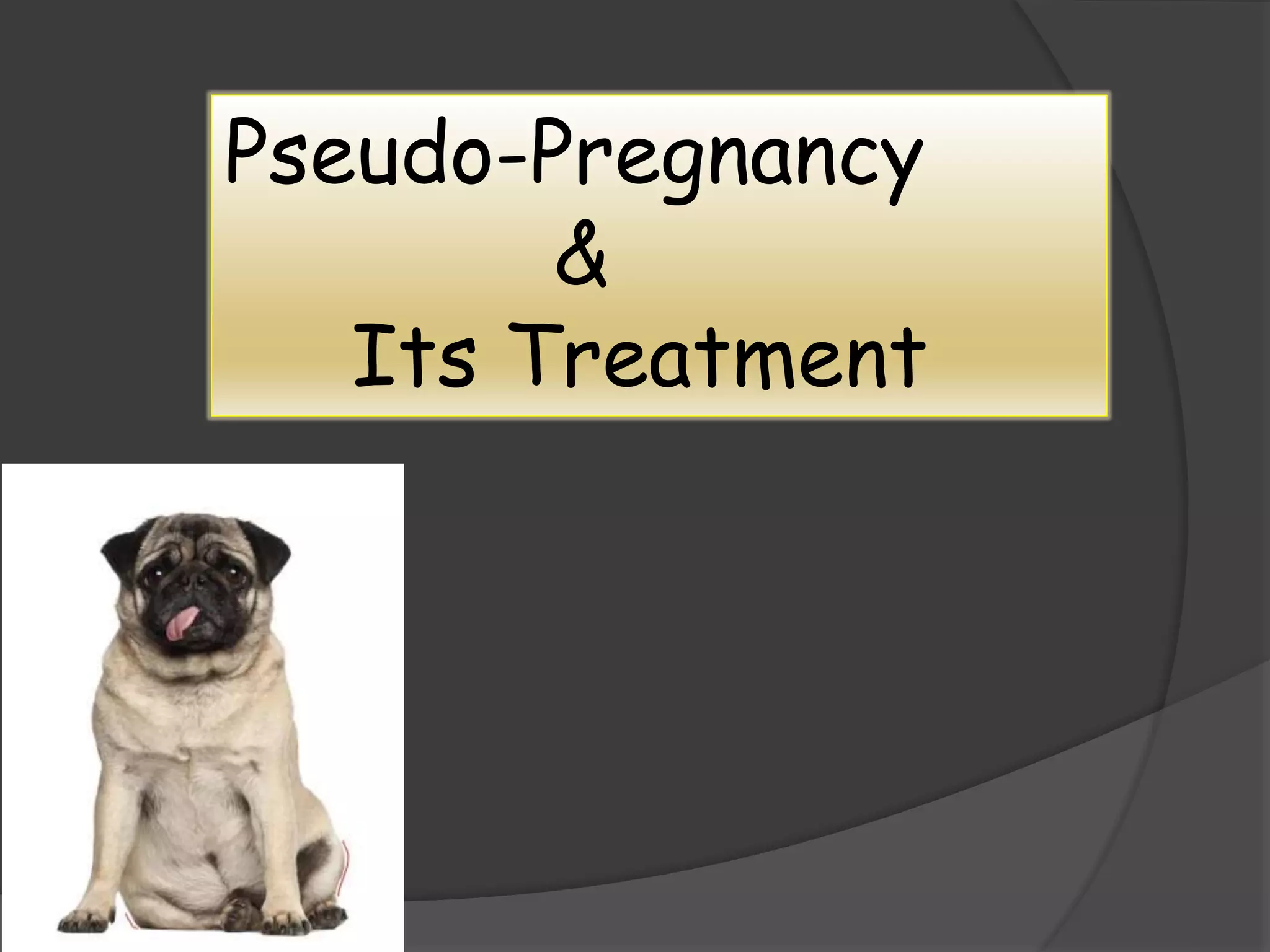 Pseudo-Pregnancy
&
Its Treatment
 